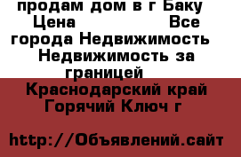 продам дом в г.Баку › Цена ­ 5 500 000 - Все города Недвижимость » Недвижимость за границей   . Краснодарский край,Горячий Ключ г.